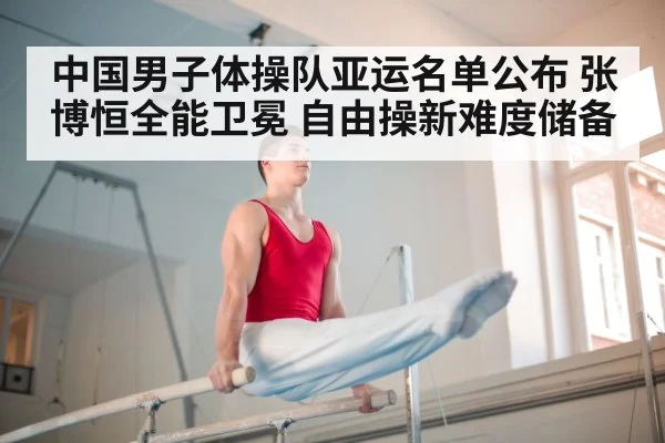 中国男子体操队亚运名单公布 张博恒全能卫冕 自由操新难度储备