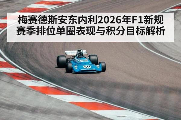 梅赛德斯安东内利2026年F1新规赛季排位单圈表现与积分目标解析