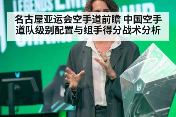 名古屋亚运会空手道前瞻 中国空手道队级别配置与组手得分战术分析