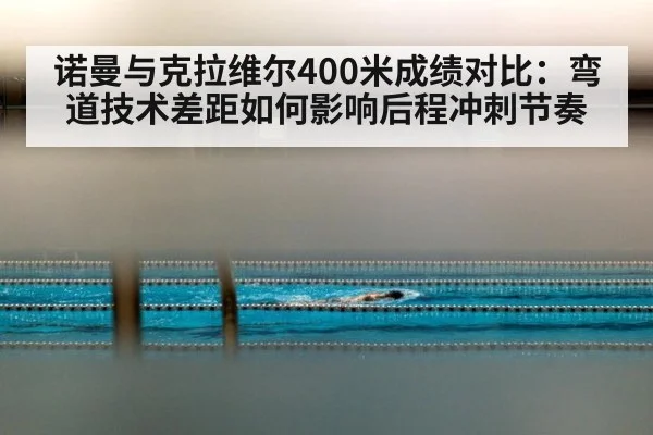 诺曼与克拉维尔400米成绩对比：弯道技术差距如何影响后程冲刺节奏