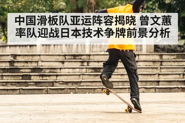 中国滑板队亚运阵容揭晓 曾文蕙率队迎战日本技术争牌前景分析