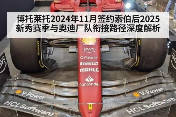 博托莱托2024年11月签约索伯后2025新秀赛季与奥迪厂队衔接路径深度解析